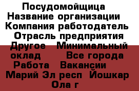 Посудомойщица › Название организации ­ Компания-работодатель › Отрасль предприятия ­ Другое › Минимальный оклад ­ 1 - Все города Работа » Вакансии   . Марий Эл респ.,Йошкар-Ола г.